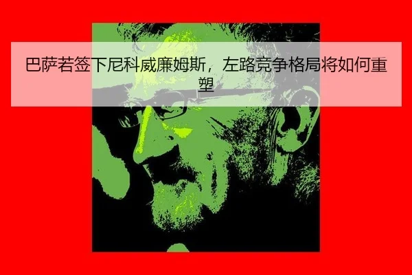 巴萨若签下尼科威廉姆斯，左路竞争格局将如何重塑